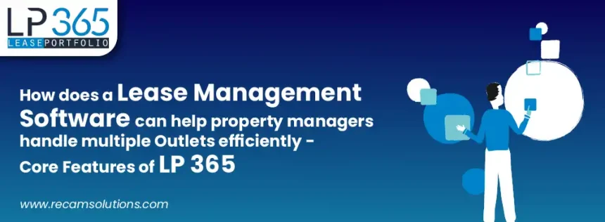 How does a Lease management Software can help property managers handle multiple Outlets efficiently – Core Features of LP 365